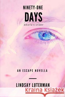 Ninety-One Days: An Escape Novella: Krista's Story Lindsay Luterman 9781546336273 Createspace Independent Publishing Platform