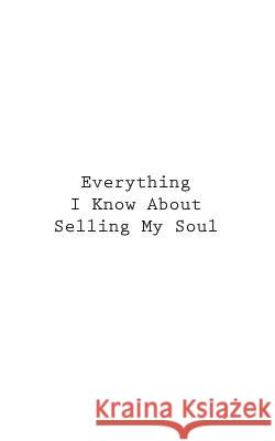 Everything I Know About Selling My Soul You 9781546337164 Createspace Independent Publishing Platform