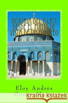 Historia del Islam desde el punto de vista de un europeo Motos, Eloy Andrés Gómez 9781546337577 Createspace Independent Publishing Platform