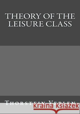 Theory of the Leisure Class Thorstein Veblen Andrea Gouveia 9781546340744 Createspace Independent Publishing Platform