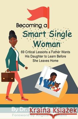 Becoming a Smart Single Woman: 69 Critical Lessons a Father Wants His Daughter to Learn Before She Leaves Home Dr David F. Stephens 9781546341277