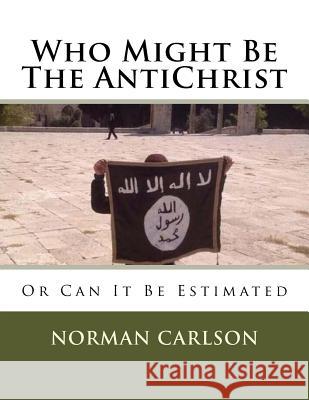 Who Might Be The AntiChrist: Or Can It Be Estimated Carlson B. Th, Norman E. 9781546343820 Createspace Independent Publishing Platform