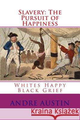 Slavery: The Pursuit of Happiness: Whites Happy Black Grief Andre Austin 9781546345466 Createspace Independent Publishing Platform