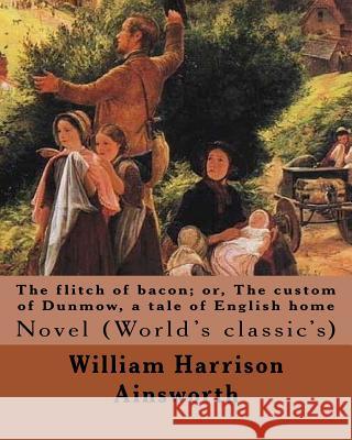 The flitch of bacon; or, The custom of Dunmow, a tale of English home By: William Harrison Ainsworth, illustrated By: Sir John Gilbert: Novel (World's Gilbert, Sir John 9781546345756