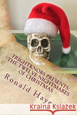 Frightknobs Presents: The Twelve Nightmares of Christmas Ronald Hayes 9781546345848