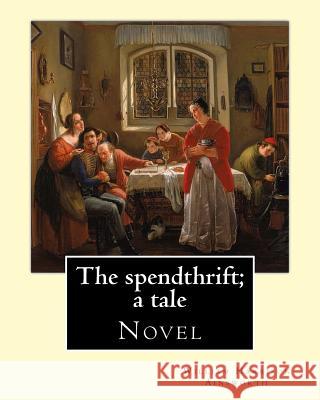 The spendthrift; a tale By: William Harrison Ainsworth, illustrated By: Hablot Knight Browne: Novel Browne, Hablot Knight 9781546346289