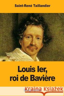 Louis Ier, roi de Bavière Taillandier, Saint-Rene 9781546346784 Createspace Independent Publishing Platform