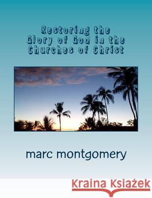 Restoring the Glory of God in the Churches of Christ Marc Montgomery 9781546350569 Createspace Independent Publishing Platform