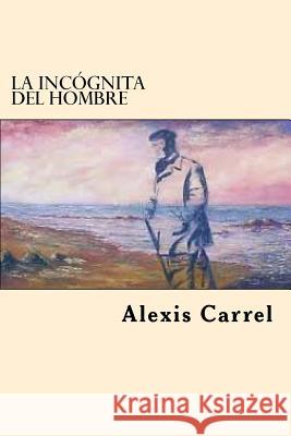 La Incognita Del Hombre (Spanish Edition) Alexis Carrel 9781546352624