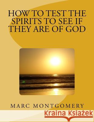 How to Test the Spirits to See if They are of God: Many shall come to me and say: Did we not do great things in your Name? Montgomery, Marc 9781546352730 Createspace Independent Publishing Platform