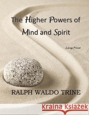 The Higher Powers of Mind and Spirit: Large Print Ralph Waldo Trine 9781546353270 Createspace Independent Publishing Platform