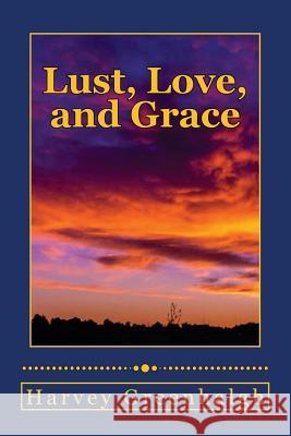 Lust, Love, and Grace: A Terrible Journey through Lust to Supernatural Grace Harvey Greenhalgh 9781546353713