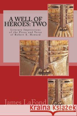 A Well of Heroes: Two: Literary Impressions of the Prose and Verse of Robert E. Howard James LaFond Samuel Finlay Danica Lorincz 9781546353843