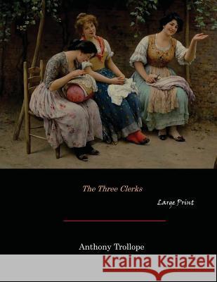 The Three Clerks: Large Print Anthony Trollope 9781546355885 Createspace Independent Publishing Platform