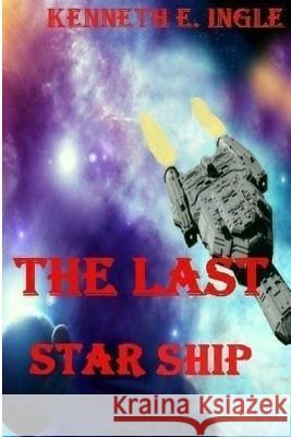 The Last Starship Kenneth E. Ingle 9781546356837 Createspace Independent Publishing Platform
