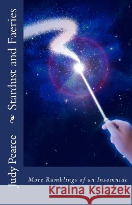 Stardust and Faeries: More Ramblings of an Insomniac Judy Pearce 9781546360988 Createspace Independent Publishing Platform
