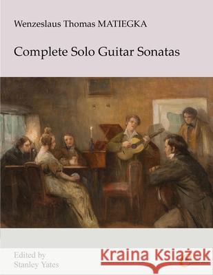 Wenzeslaus Thomas Matiegka: Complete Solo Guitar Sonatas Wenzeslaus Thomas Matiegka, Stanley Yates 9781546363859