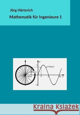 Mathematik für Ingenieure 1: Lineare Algebra und eindimensionale Analysis Jörg Härterich 9781546365419 Createspace Independent Publishing Platform