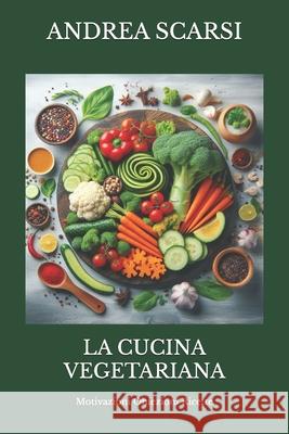 La Cucina Vegetariana: Motivazioni Obiezioni Ricette Dr Andrea Scars 9781546367239 Createspace Independent Publishing Platform