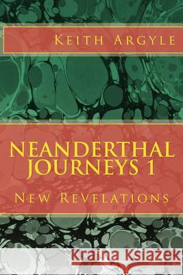 Neanderthal Journeys: New Revelations MR Keith Argyle 9781546367420