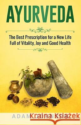 Ayurveda: The Best Prescription for a New Life Full of Vitality, Joy and Good Health Adam Johnson 9781546371199 Createspace Independent Publishing Platform