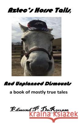 Aztec's Horse Tails, And Unplanned Dismounts a book of mostly true tales DeRousse, Edmond P. 9781546372134 Createspace Independent Publishing Platform