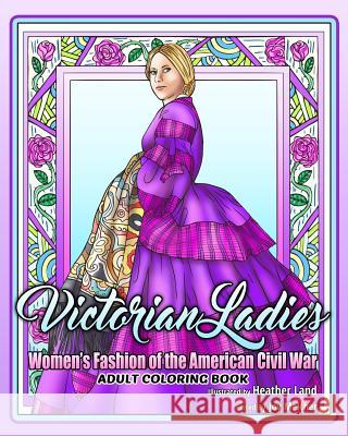 Victorian Ladies Adult Coloring Book: Women's Fashion of the American Civil War Era Heather Land Joy Melcher 9781546372257 Createspace Independent Publishing Platform