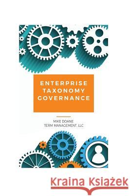 Enterprise Taxonomy Governance: Practical Advice for Building and Maintaining Your Enterprise Taxonomy Mike Doane 9781546373773
