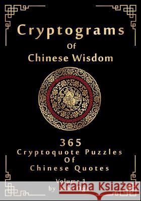 Cryptograms Of Chinese Wisdom: 365 Cryptoquote Puzzles Of Chinese Quotes, Volume 1 John Oga 9781546374237 Createspace Independent Publishing Platform