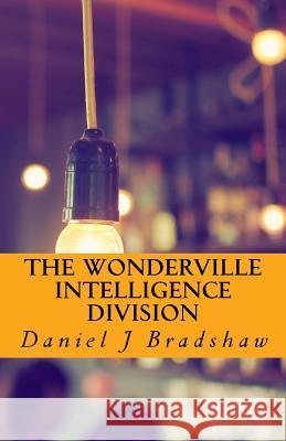 The Wonderville Intelligence Division Daniel J. Bradshaw 9781546377344 Createspace Independent Publishing Platform