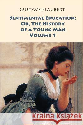 Sentimental Education; Or, The History of a Young Man. Volume 1 Flaubert, Gustave 9781546377382