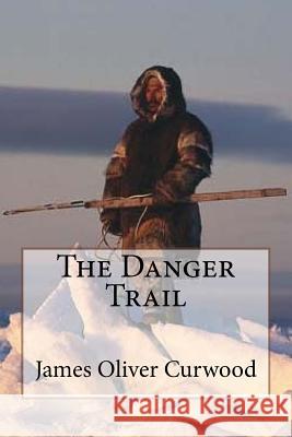 The Danger Trail James Oliver Curwood James Oliver Curwood Paula Benitez 9781546381679