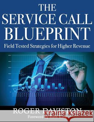 The Service Call Blueprint: Field Tested Strategies for Higher Revenue Roger Daviston 9781546381938 Createspace Independent Publishing Platform