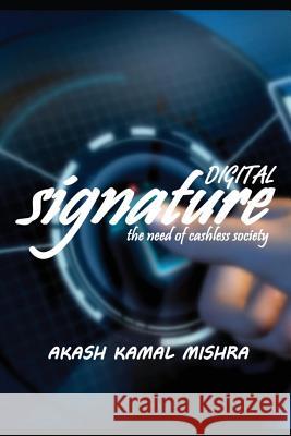 Digital Signature: The Need Of Cashless Society Mishra, Akash Kamal 9781546382539 Createspace Independent Publishing Platform