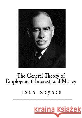 The General Theory of Employment, Interest, and Money John Maynard Keynes 9781546383291 Createspace Independent Publishing Platform