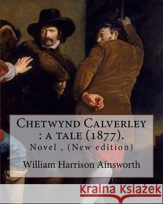 Chetwynd Calverley: a tale (1877). By: William Harrison Ainsworth: Novel ( New edition ) Ainsworth, William Harrison 9781546386049