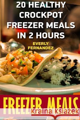 Freezer Meals: 20 Healthy Crockpot Freezer Meals In 2 Hours Fernandez, Everly 9781546391142