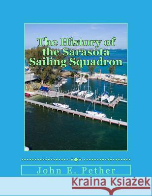 The History of Sarasota Sailing Squadron: Mid 1930s to 2016 John E. Pether 9781546391340 Createspace Independent Publishing Platform