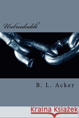 Unbreakable B. L. Acker 9781546395751 Createspace Independent Publishing Platform