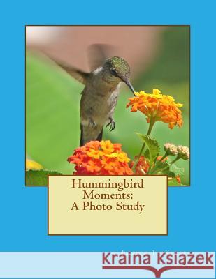 Hummingbird Moments: A Photo Study Janice L. Kiesel 9781546396246 Createspace Independent Publishing Platform