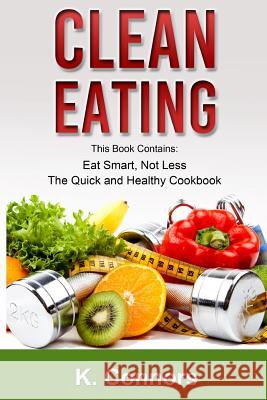 Clean Eating: 2 Manuscripts - Eat Smart, Not Less and The Quick and Healthy Cookbook Connors, K. 9781546396505 Createspace Independent Publishing Platform