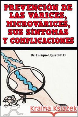 Prevencion de las Varices, Microvarices, sus sintomas y complicaciones: (Color) Uguet Ph. D., Enrique 9781546399209 Createspace Independent Publishing Platform