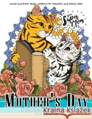 Mother's Day Coloring Book for Adutls: A Mom coloring books for adults (I love Mom) Animals and Flower Design Adult Coloring Books 9781546404330 Createspace Independent Publishing Platform