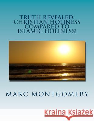 Truth Revealed: Christian holiness Compared to Islamic Holiness: You Shal Know Them by the Things They do Marc Montgomery 9781546405108 Createspace Independent Publishing Platform