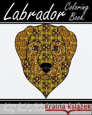 Labrador Coloring Book: Coloring Book for Adults Containing 30 Hand Drawn, Paisley, Henna and Zentangle Labrador Coloring Pages Alex Walker 9781546408321