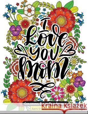 I Love You Mom Coloring Book for Adults: Mother's Day Coloring Book Anti-Stress Designs Mother's Day Coloring Book 9781546408673 Createspace Independent Publishing Platform
