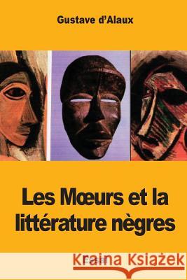 Les Moeurs et la littérature nègres D'Alaux, Gustave 9781546410126 Createspace Independent Publishing Platform