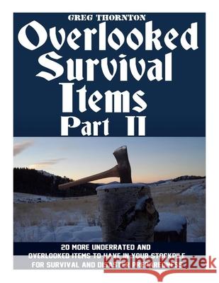 Overlooked Survival Items Part II: 20 More Underrated and Overlooked Items To Have In Your Stockpile For Survival and Disaster Preparedness Greg Thornton 9781546415459 Createspace Independent Publishing Platform