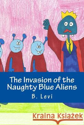 The Invasion of the Naughty Blue Aliens B. Levi B. Levi 9781546415541 Createspace Independent Publishing Platform