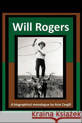 Will Rogers - A Biographical Monologue Acie Cargill 9781546418108 Createspace Independent Publishing Platform